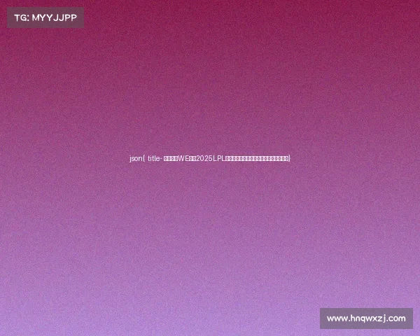 json{ title- 西安曲江WE折戟2025LPL第三赛段,官方微博发文告别季后赛征程} json{ title- 西安曲江WE折戟2025LPL第三赛段,官方微博发文告别季后赛征程}